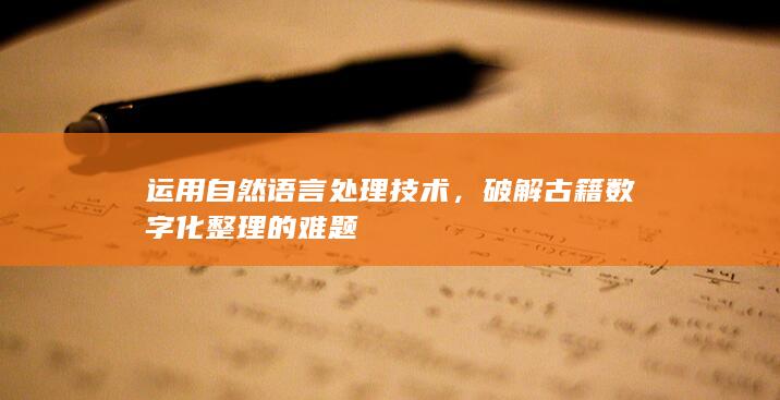 运用自然语言处理技术，破解古籍数字化整理的难题