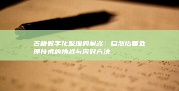 古籍数字化整理的利器：自然语言处理技术的挑战与应对方法