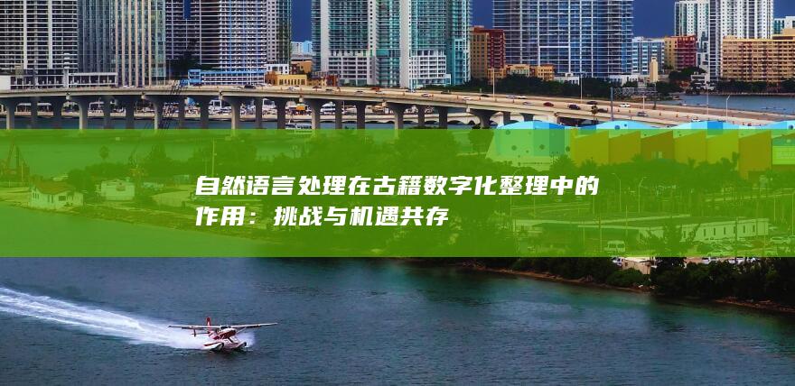 自然语言处理在古籍数字化整理中的作用：挑战与机遇共存