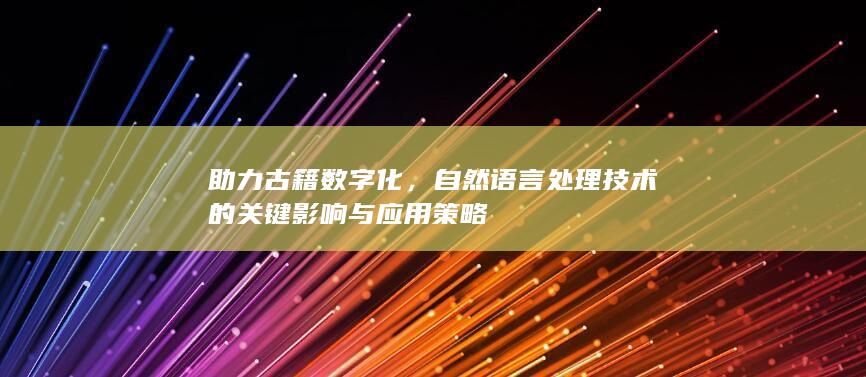 助力古籍数字化，自然语言处理技术的关键影响与应用策略