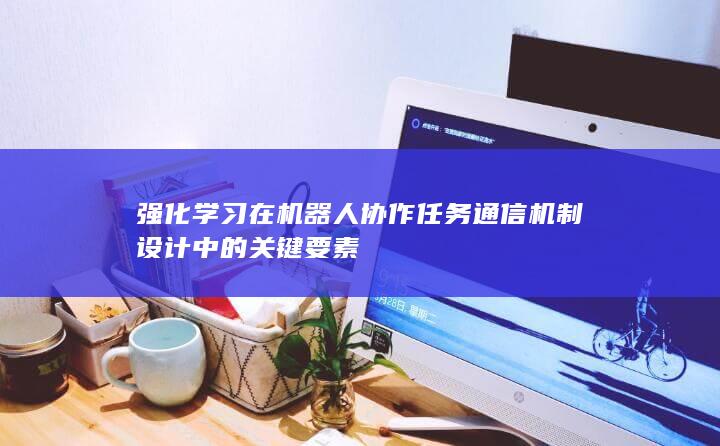 强化学习在机器人协作任务通信机制设计中的关键要素