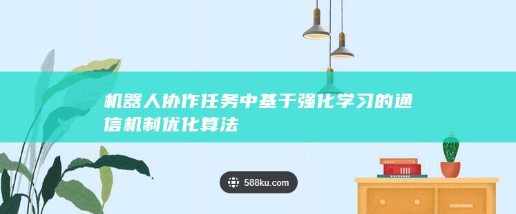 机器人协作任务中基于强化学习的通信机制优化算法