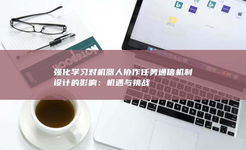 强化学习对机器人协作任务通信机制设计的影响：机遇与挑战