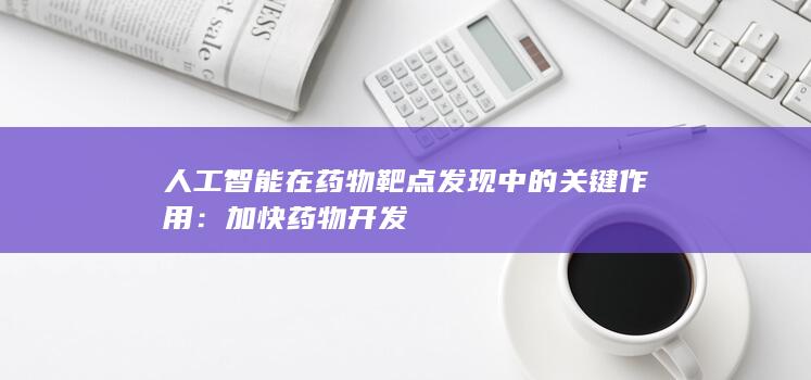 人工智能在药物靶点发现中的关键作用：加快药物开发