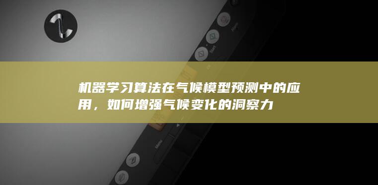 机器学习算法在气候模型预测中的应用，如何增强气候变化的洞察力