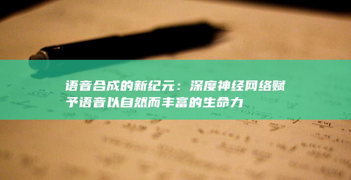 语音合成的新纪元：深度神经网络赋予语音以自然而丰富的生命力