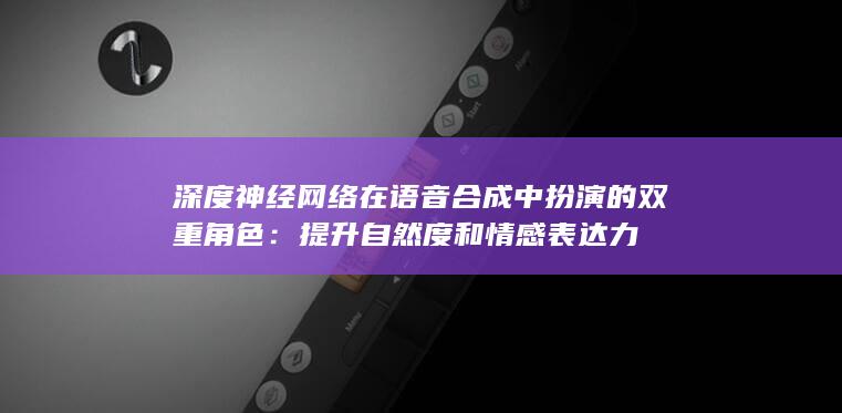 深度神经网络在语音合成中扮演的双重角色：提升自然度和情感表达力