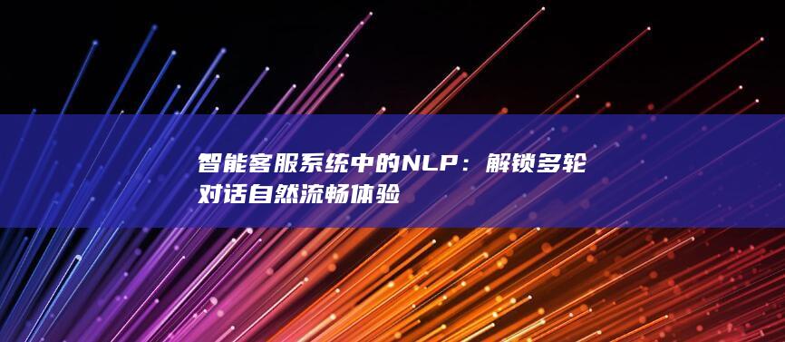 智能客服系统中的 NLP：解锁多轮对话自然流畅体验