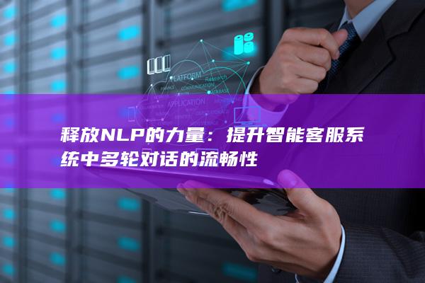 释放 NLP 的力量：提升智能客服系统中多轮对话的流畅性