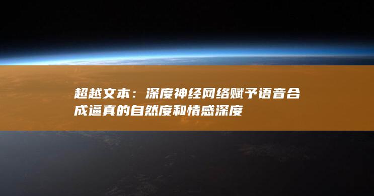 超越文本：深度神经网络赋予语音合成逼真的自然度和情感深度