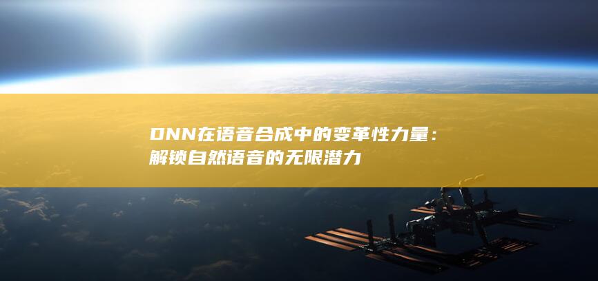 DNN在语音合成中的变革性力量：解锁自然语音的无限潜力