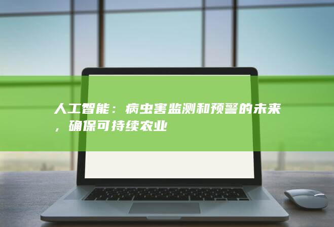 人工智能：病虫害监测和预警的未来，确保可持续农业