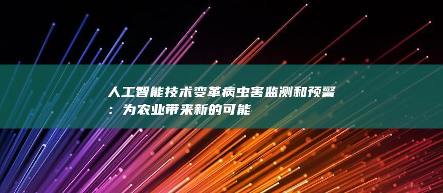 人工智能技术变革病虫害监测和预警：为农业带来新的可能