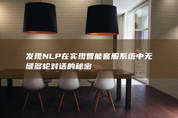 发现 NLP 在实现智能客服系统中无缝多轮对话的秘密