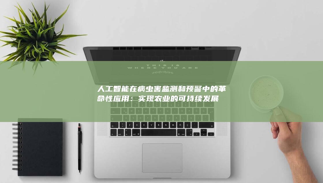 人工智能在病虫害监测和预警中的革命性应用：实现农业的可持续发展