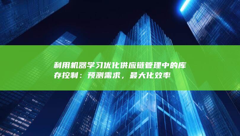 利用机器学习优化供应链管理中的库存控制：预测需求，最大化效率