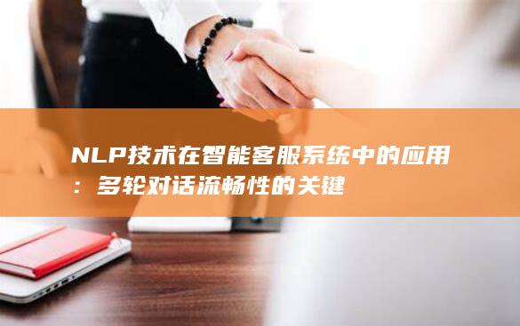 NLP 技术在智能客服系统中的应用：多轮对话流畅性的关键