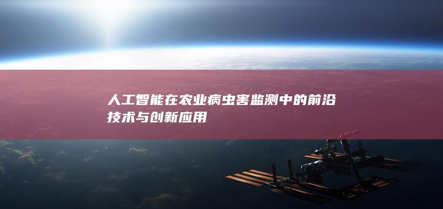 人工智能在农业病虫害监测中的前沿技术与创新应用