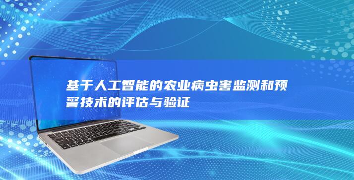 基于人工智能的农业病虫害监测和预警技术的评估与验证