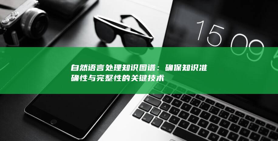 自然语言处理知识图谱：确保知识准确性与完整性的关键技术