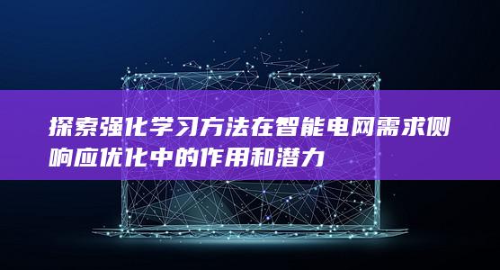 探索强化学习方法在智能电网需求侧响应优化中的作用和潜力