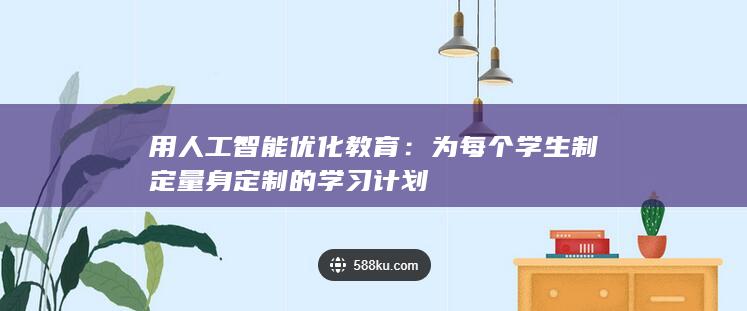 用人工智能优化教育：为每个学生制定量身定制的学习计划