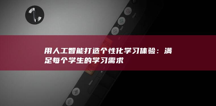 用人工智能打造个性化学习体验：满足每个学生的学习需求