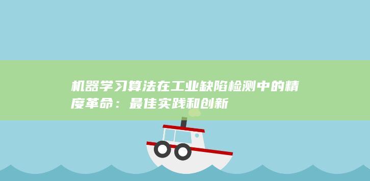 机器学习算法在工业缺陷检测中的精度革命：最佳实践和创新