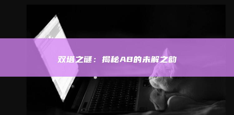 双塔之谜：揭秘AB的未解之韵