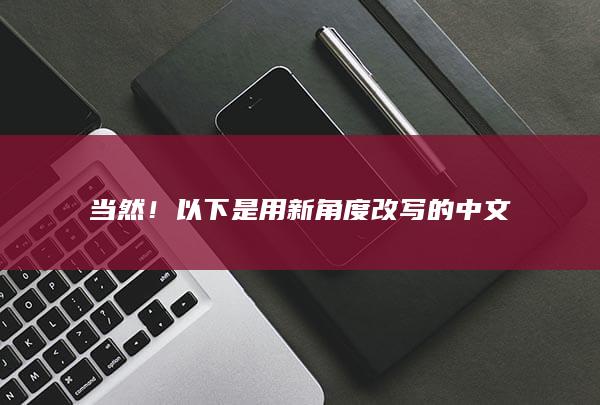 当然！以下是用新角度改写的中文