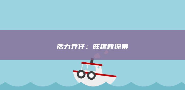 活力乔仔：旺趣新探索