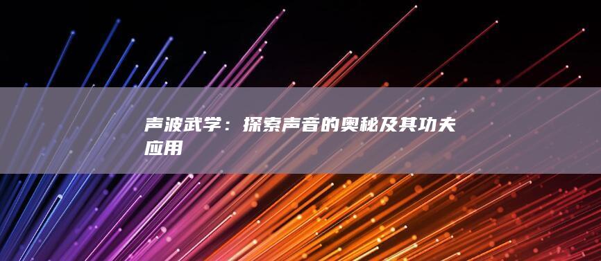 声波武学：探索声音的奥秘及其功夫应用