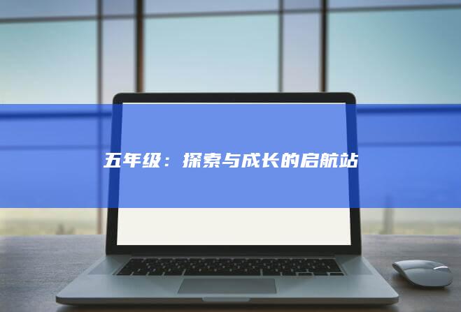 五年级：探索与成长的启航站