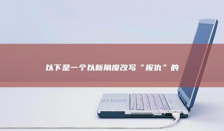 以下是一个以新角度改写“报仇”的