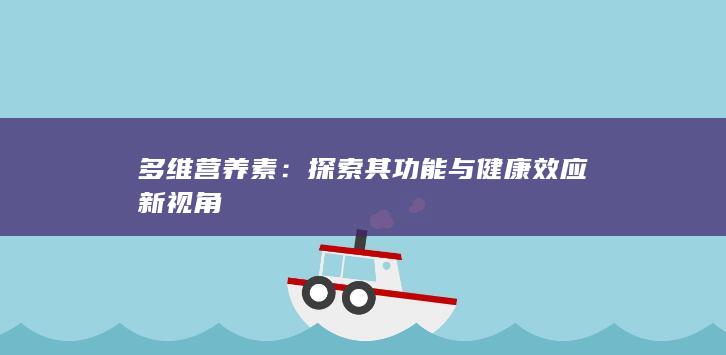 多维营养素：探索其功能与健康效应新视角