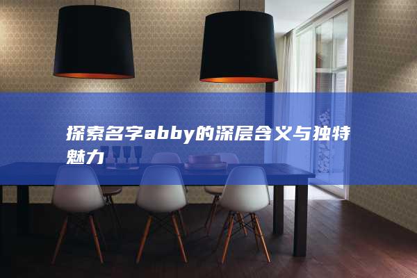 探索名字abby的深层含义与独特魅力