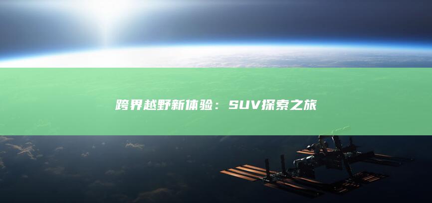 跨界越野新体验：SUV探索之旅