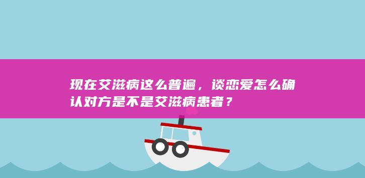 现在艾滋病这么普遍，谈恋爱怎么确认对方是不是艾滋病患者？