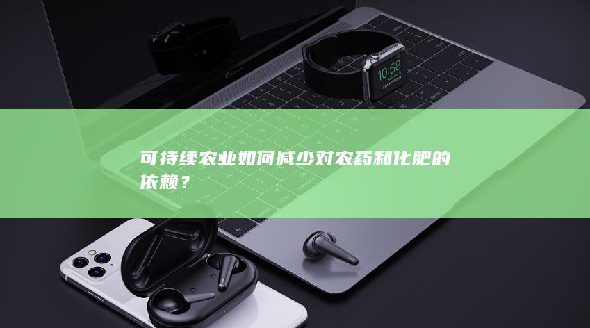 可持续农业如何减少对农药和化肥的依赖？