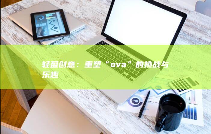 轻盈创意：重塑“ova”的挑战与乐趣