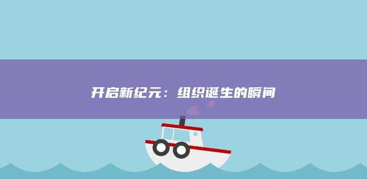 开启新纪元：组织诞生的瞬间