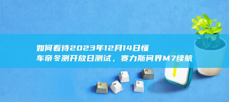 如何看待2023年12月14日懂车帝冬测开放日测试，赛力斯问界M7续航仅纯电行驶了10.6km？