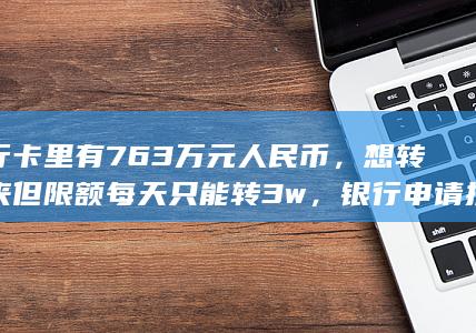 银行卡里有763万元人民币，想转出来但限额每天只能转3w，银行申请提额不通过怎么办？