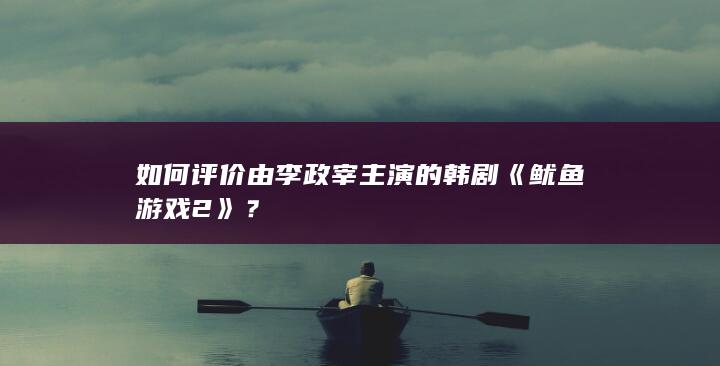 如何评价由李政宰主演的韩剧《鱿鱼游戏 2》？