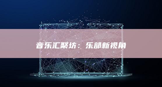 音乐汇聚坊：乐部新视角