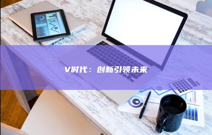 V时代：创新引领未来