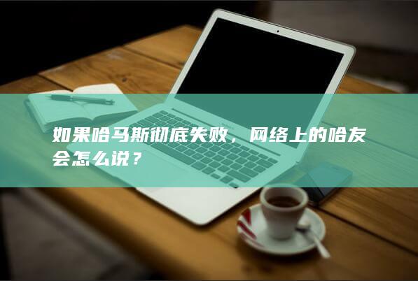 如果哈马斯彻底失败，网络上的哈友会怎么说？