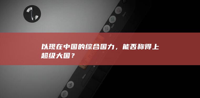 以现在中国的综合国力，能否称得上超级大国？