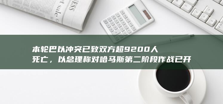 本轮巴以冲突已致双方超 9200 人死亡，以总理称对哈马斯第二阶段作战已开始，局势可能如何发展？