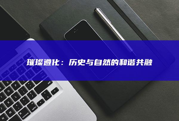 璀璨遵化：历史与自然的和谐共融